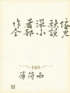 作者深秋依旧的全部小说免费阅读
