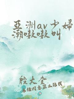 亚洲av少妇高潮嗷嗷叫
