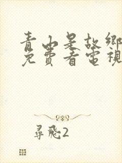 青山是故乡在线免费看电视剧