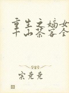 重生之嫡女祸妃千山茶客全文阅读无删减
