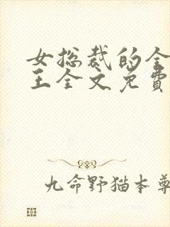 女总裁的全能兵王全文免费阅读