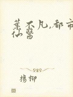 叶不凡,都市古仙医