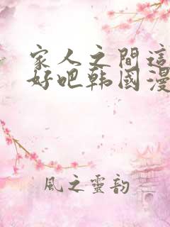 家人之间这样不好吧韩国漫画