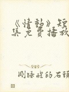《情动》短剧全集免费播放