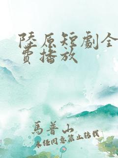 陆原短剧全集免费播放