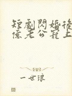 短剧闪婚后被千亿老公宠上天完整版