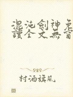 混沌剑神免费阅读全文无窗口