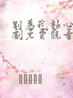 别为我动心电视剧免费观看全集高清
