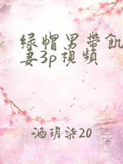 绿帽男带饥渴娇妻3p视频
