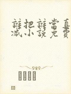 谁把谁当真无删减小说免费阅读