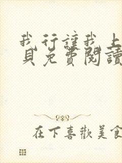 我行让我上酱子贝免费阅读未删减全文笔趣阁