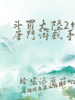 斗罗大陆2绝世唐门游戏手游