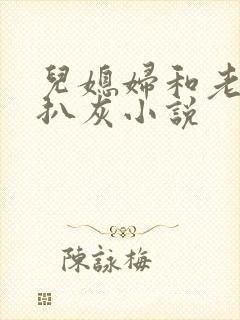 儿媳妇和老公公扒灰小说