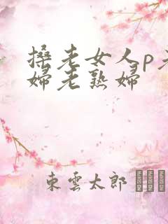 搡老女人p老熟妇老熟妇