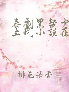 泰剧黑帮少爷爱上我小说在线看kinn