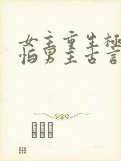 女主重生极度害怕男主古言