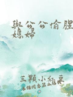与公公偷腥的儿媳妇