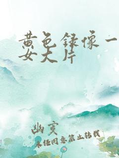 黄色录像一级美女大片