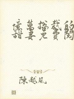 亿万总裁的契约甜妻免费阅读
