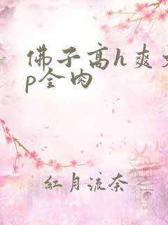 佛子高h爽文np全肉