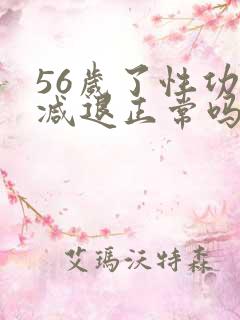 56岁了性功能减退正常吗