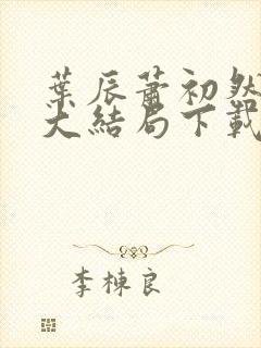 叶辰萧初然完结大结局下载