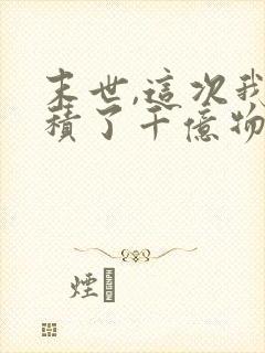 末世,这次我囤积了千亿物资