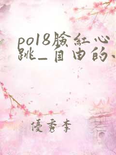 po18脸红心跳_自由的小说阅读