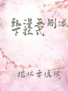 韩漫无删减免费下拉式