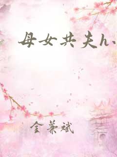 母女共夫h小说
