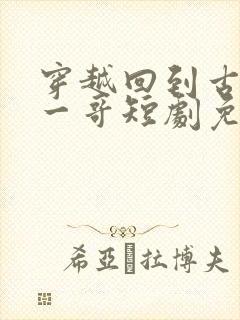 穿越回到古代当一哥短剧免费观看