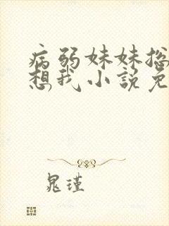 病弱妹妹总想肖想我小说免费阅读