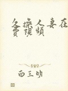 久操人妻在线免费视频