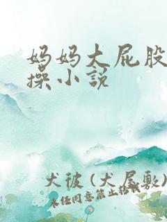 妈妈大屁股被爆操小说