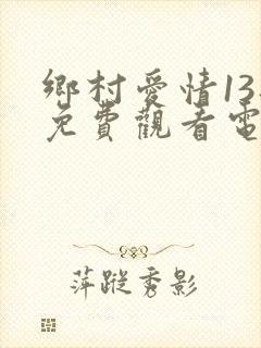 乡村爱情13部免费观看电视剧全集