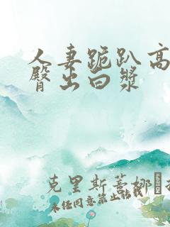 人妻跪趴高撅肥臀出白浆