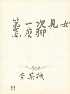 第一次见女孩子怎么聊