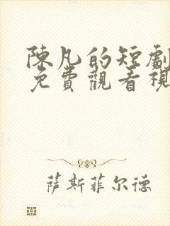 陈凡的短剧全部免费观看视频