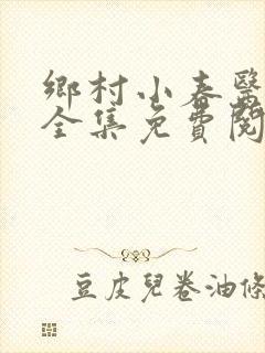 乡村小春医小说全集免费阅读