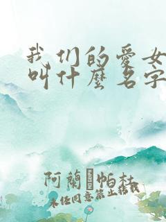 我们的爱女主角叫什么名字