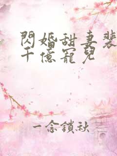 闪婚甜妻裴少的千亿宠儿