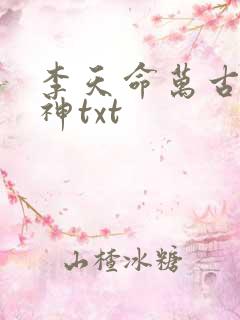 李天命万古第一神txt