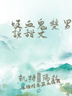 吸血鬼双男主小说甜文