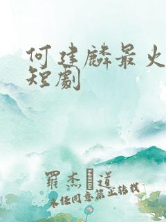 何建麟最火十部短剧