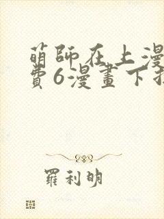 萌师在上漫画免费6漫画下拉式
