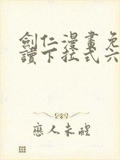 剑仁漫画免费阅读下拉式六漫画