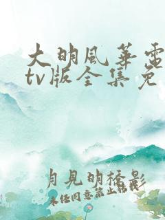 大明风华电视剧tv版全集免费观看