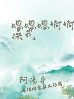 嗯嗯嗯啊啊啊快操我