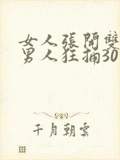 女人张开双腿让男人狂捅30分钟