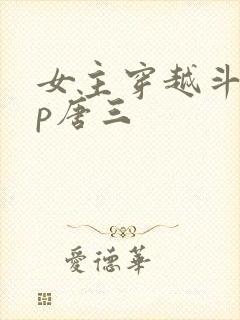 女主穿越斗罗cp唐三